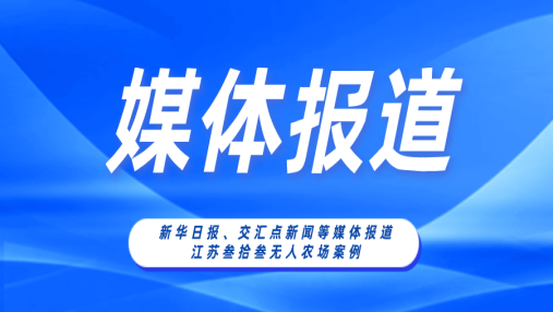 Media Focus | Authoritative Media such as Xinhua Daily and Intersection News Report on Jiangsu Three&three Unmanned Farm Case - Grain Production Unmanned Farm in Jinsha Street, Tongzhou District, Nantong City