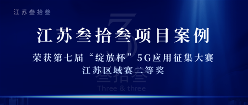 恭喜获奖丨江苏叁拾叁项目案例晋级第七届“绽放杯”5G应用征集大赛全国赛！